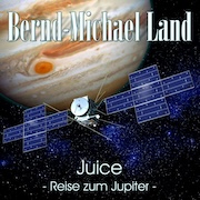 Bernd-Michael Land: Juice – Reise zum Jupiter –