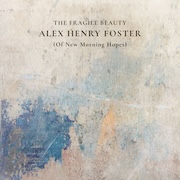 Alex Henry Foster: The Fragile Beauty (Of New Morning Hopes)